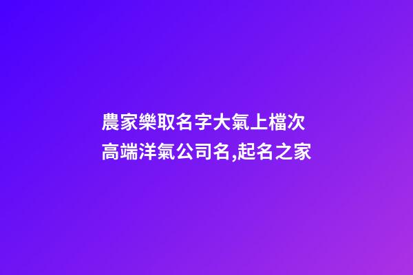 農家樂取名字大氣上檔次 高端洋氣公司名,起名之家-第1張-公司起名-玄機派